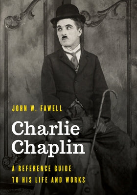 Charlie Chaplin: A Reference Guide to His Life and Works by Fawell, John W.