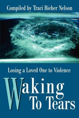 Waking to Tears: Losing a Loved One to Violence by Nelson, Traci Bieber