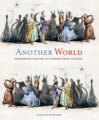 Another World: Nineteenth-Century Illustrated Print Culture by Mainardi, Patricia