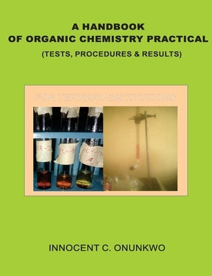 A Handbook of Organic Chemistry Practical: (Tests, Procedures & Results) by Onunkwo, Innocent Chukwujekwu