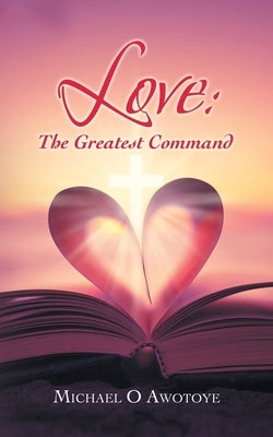 Love: the Greatest Command by Awotoye, Michael O.