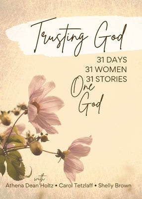 Trusting God: 31 Days - 31 Women - 31 Stories - One God by Dean Holtz, Athena