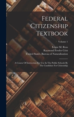 Federal Citizenship Textbook: A Course Of Instruction For Use In The Public Schools By The Candidate For Citizenship; Volume 1 by United States Bureau of Naturalization