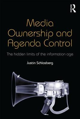 Media Ownership and Agenda Control: The hidden limits of the information age by Schlosberg, Justin