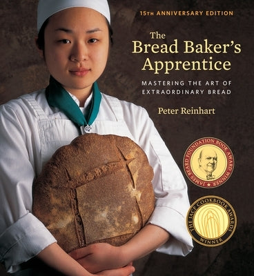 The Bread Baker's Apprentice, 15th Anniversary Edition: Mastering the Art of Extraordinary Bread [A Baking Book] by Reinhart, Peter