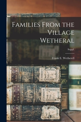 Families From the Village Wetheral; Suppl. by Wetherell, Frank E. B. 1869