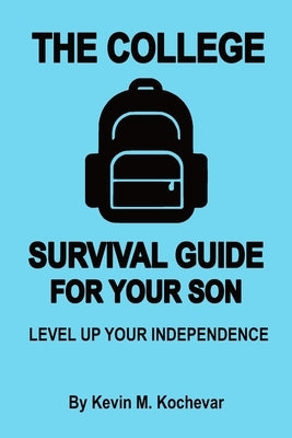 The College Survival Guide For Sons: Level Up Your Independence by Kochevar, Kevin Michael