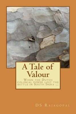 A Tale of Valour: When the Dutch colonial power lost the battle in South India ... by Ds Rajagopal, Ds Rajagopal