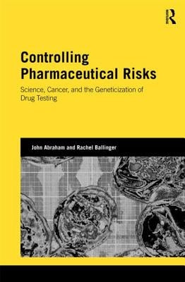 Controlling Pharmaceutical Risks: Science, Cancer, and the Geneticization of Drug Testing by Abraham, John