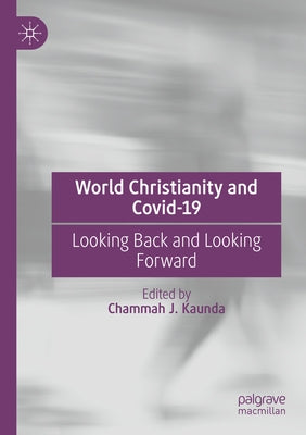 World Christianity and Covid-19: Looking Back and Looking Forward by Kaunda, Chammah J.