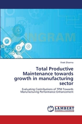 Total Productive Maintenance towards growth in manufacturing sector by Sharma, Vivek
