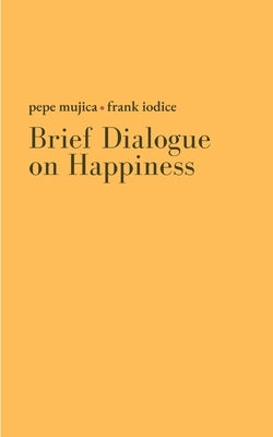 Brief Dialogue on Happiness by Mujica, José Pepe