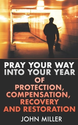 Pray Your Way Into Your Year of Protection, Compensation, Recovery and Restoration by Miller, John