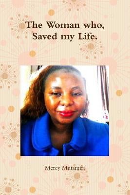 The Woman who, Saved my Life. by Mutamiri, Mercy