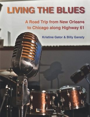 Living the Blues: A Roadtrip from New Orleans to Chicago along Higway 61 by Gansty, Billy