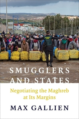 Smugglers and States: Negotiating the Maghreb at Its Margins by Gallien, Max