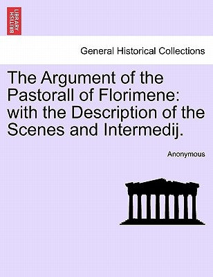 The Argument of the Pastorall of Florimene: With the Description of the Scenes and Intermedij. by Anonymous