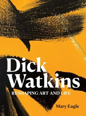 Dick Watkins: Reshaping Art and Life by Eagle, Mary