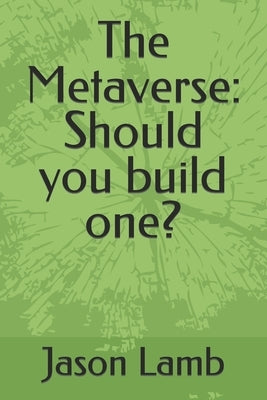 The Metaverse: Should you build one? by Lamb, Jason