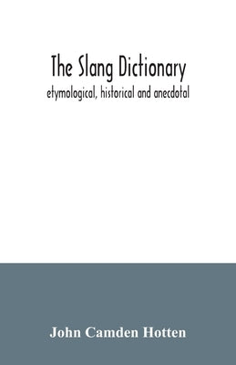 The slang dictionary; etymological, historical and anecdotal by Camden Hotten, John