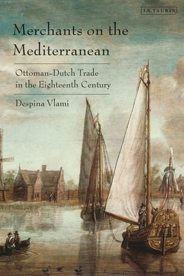 Merchants on the Mediterranean: Ottoman-Dutch Trade in the 18th Century by Vlami, Despina
