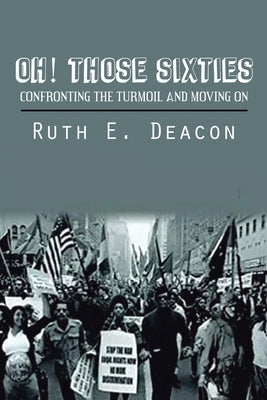 Oh! Those Sixties: Confronting the Turmoil and Moving on by Deacon, Ruth E.
