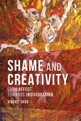Shame and Creativity: From Affect Towards Individuation by Skov, Vibeke