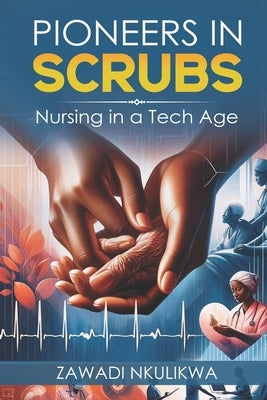 Pioneers in Scrubs: Nursing in a Tech Age by Nkulikwa, Zawadi Ally