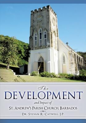 The Development and Impact of St. Andrew's Parish Church, Barbados by Catwell, J. P. Sylvan R.