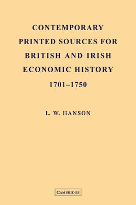 Contemporary Printed Sources for British and Irish Economic History 1701 1750 by Hanson, L. W.