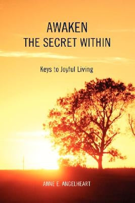 Awaken the Secret Within: Keys to Joyful Living by Angelheart, Anne E.