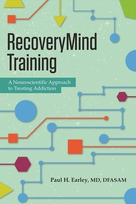 Recoverymind Training: A Neuroscientific Approach to Treating Addiction by Earley, Paul H.