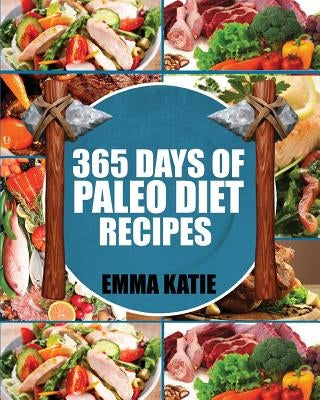 Paleo Diet: 365 Days of Paleo Diet Recipes (Paleo Diet, Paleo Diet For Beginners, Paleo Diet Cookbook, Paleo Diet Recipes, Paleo, by Katie, Emma