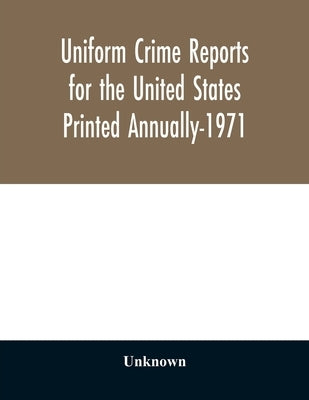 Uniform crime reports for the United States Printed Annually-1971 by Unknown
