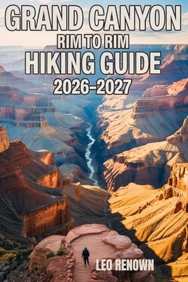 Grand Canyon Rim To Rim Hiking Guide 2026-2027: Explore Trails Smarter, Expert Navigation, Essential Gear Tips, Maps and Cultural Insights for Every H by Renown, Leo