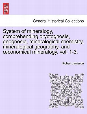 System of mineralogy, comprehending oryctognosie, geognosie, mineralogical chemistry, mineralogical geography, and oeconomical mineralogy. vol. II by Jameson, Robert