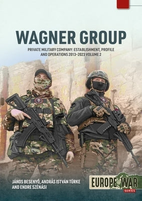 Wagner Group Volume 2: Private Military Company: Establishment, Profile and Operations 2013-2023 by Besenyo, Janos