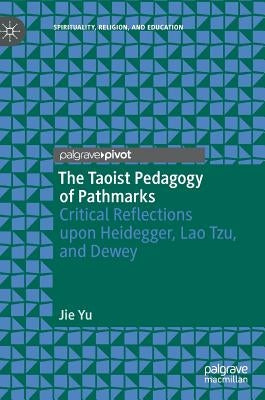 The Taoist Pedagogy of Pathmarks: Critical Reflections Upon Heidegger, Lao Tzu, and Dewey by Yu, Jie