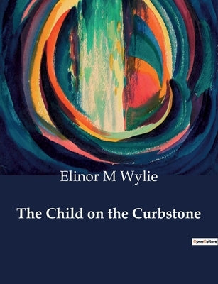 The Child on the Curbstone: A child's journey through the shadows of society by Wylie, Elinor M.
