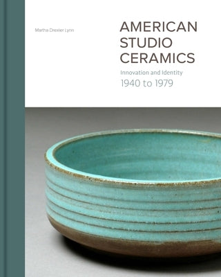 American Studio Ceramics: Innovation and Identity, 1940 to 1979 by Lynn, Martha Drexler