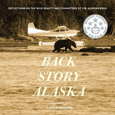 Back Story Alaska: Reflections on the Wild Beauty and Characters of the Alaskan Bush by Brewer, Lance