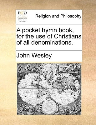 A Pocket Hymn Book, for the Use of Christians of All Denominations. by Wesley, John