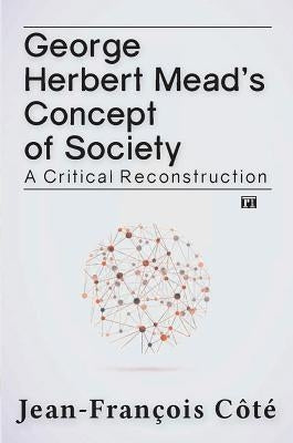 George Herbert Mead's Concept of Society: A Critical Reconstruction by Côté, Jean-François
