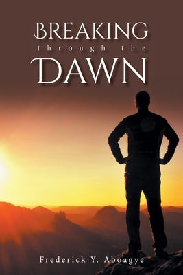 BREAKING through the DAWN by Aboagye, Frederick Y.