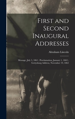 First and Second Inaugural Addresses: Message, July 5, 1861; Proclamation, January 1, 1863; Gettysburg Address, November 19, 1863 by Lincoln, Abraham