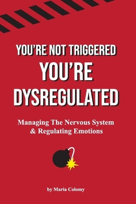 You're Not Triggered, You're Dysregulated: Managing The Nervous System & Regulating Emotions by Colomy, Maria
