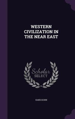 Western Civilization in the Near East by Kohn, Hans