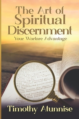The Art of Spiritual Discernment: Your Warfare Advantage by Atunnise, Timothy