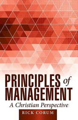 Principles of Management: A Christian Perspective by Corum, Rick