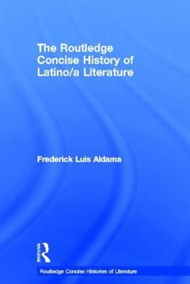 The Routledge Concise History of Latino/a Literature by Aldama, Frederick Luis